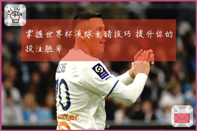 掌握世界杯滚球竞猜技巧 提升你的投注胜率