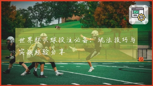 世界杯买球投注必备：玩法技巧与实战经验分享