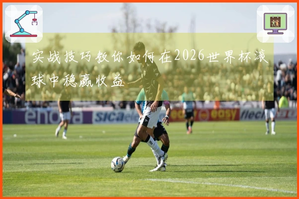 实战技巧教你如何在2026世界杯滚球中稳赢收益