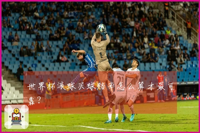 世界杯滚球买球赔率怎么算才最可靠？